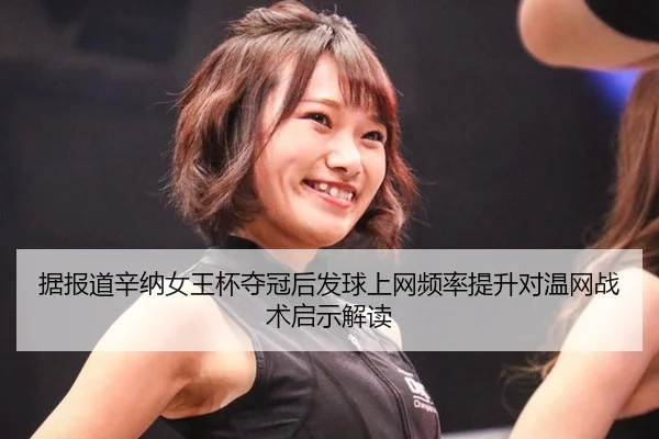 据报道辛纳女王杯夺冠后发球上网频率提升对温网战术启示解读